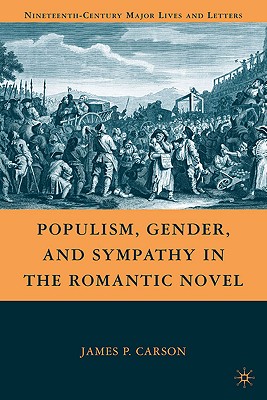 Populism, Gender, and Sympathy in the Romantic Novel (Nineteenth-Century Major Lives and Letters) By J. Carson Cover Image