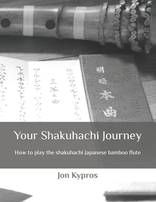 Your Shakuhachi Journey: How to play the shakuhachi Japanese bamboo flute By Jon Kypros Cover Image