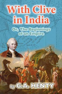 With Clive in India: Or, The Beginnings of an Empire Cover Image