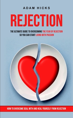 Rejection: The Ultimate Guide to Overcoming the Fear of Rejection So You Can Start Living With Passion (How to Overcome Deal With Cover Image
