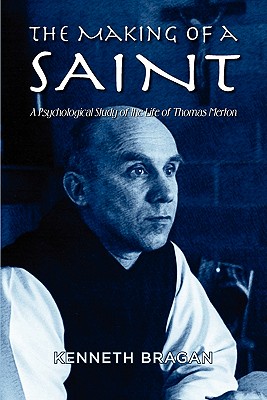 The Making of a Saint: A Psychological Study of the Life of Thomas Merton By Kenneth Bragan Cover Image