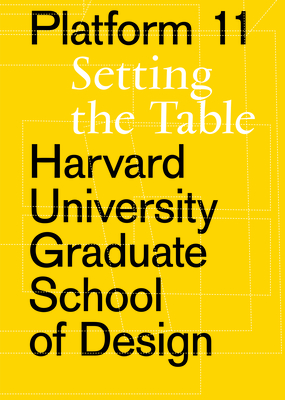 Platform 11: Setting the Table (Harvard University Graduate School of Design Platform)