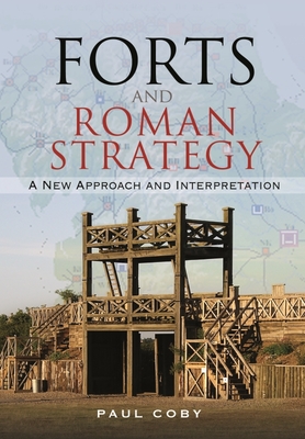 Forts and Roman Strategy: A New Approach and Interpretation By Paul Coby, M. C. Bishop (Foreword by) Cover Image