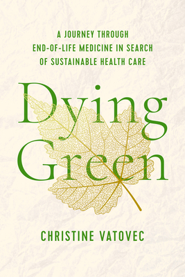 Dying Green: A Journey through End-of-Life Medicine in Search of Sustainable Health Care (Critical Issues in Health and Medicine) Cover Image