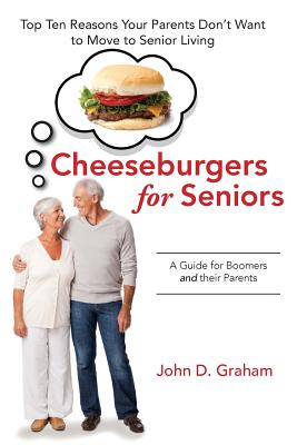 Cheeseburgers for Seniors: Top Ten Reasons Your Parents Don't Want to Move to Senior Living - A Guide for Boomers and their Parents By John D. Graham Cover Image