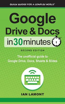 Google Drive and Docs In 30 Minutes (2nd Edition): The unofficial guide to Google Drive, Docs, Sheets & Slides By Ian Lamont Cover Image