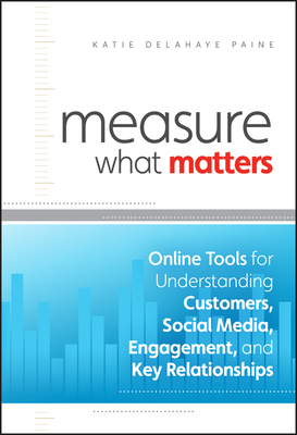 Measure What Matters: Online Tools for Understanding Customers, Social Media, Engagement, and Key Relationships Cover Image