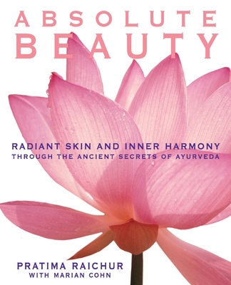 Absolute Beauty: Radiant Skin and Inner Harmony Through the Ancient Secrets of Ayurveda By Pratima Raichur, Mariam Cohn Cover Image
