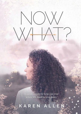 Now What? A quick guide to help you rise when life knocks you down Cover Image
