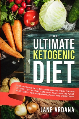 Ultimate Keto Cookbook: The Ultimate Ketogenic Diet - Lose 30 Pounds in 30 Days through the 10 Day Cleanse, Intermittent Fasting, Keto Meal Pl By Jane Ardana Cover Image