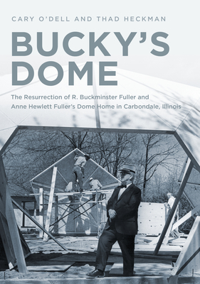 Bucky's Dome: The Resurrection of R. Buckminster Fuller and Anne Hewlett Fuller's Dome Home in Carbondale, Illinois Cover Image