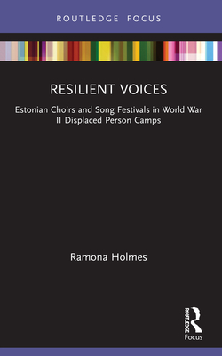 Resilient Voices: Estonian Choirs and Song Festivals in World War II Displaced Person Camps By Ramona Holmes Cover Image