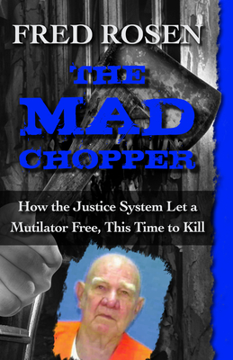 The Mad Chopper: How the Justice System Let a Mutilator Free, This Time to Kill By Fred Rosen Cover Image