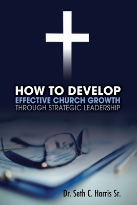 How to Develop Effective Church Growth Through Strategic Leadership By Seth Harris Cover Image