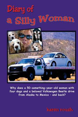 Diary of a Silly Woman: Why does a 50-something-year-old woman with four dogs and a beloved Volkswagen Beetle drive from Alaska to Mexico and (Tales of Wanderlust)