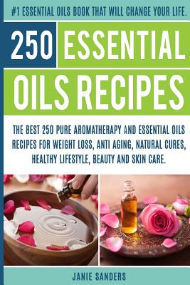 Essential oils recipes: The Top 250 Pure Aromatherapy and Essential Oils  Recipes for Weight loss, Anti Aging, Natural Cures, Beauty and Natura  (Paperback)