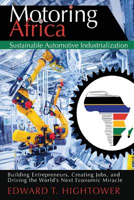 Motoring Africa: Sustainable Automotive Industrialization: Building Entrepreneurs, Creating Jobs, and Driving the World's Next Economic By Edward T. Hightower Cover Image