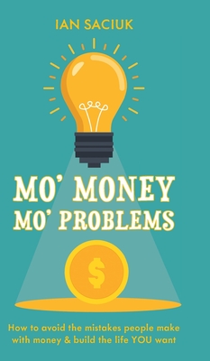 Mo' Money, Mo' Problems: How to avoid the mistakes people make with money & build the life YOU want By Ian Saciuk Cover Image