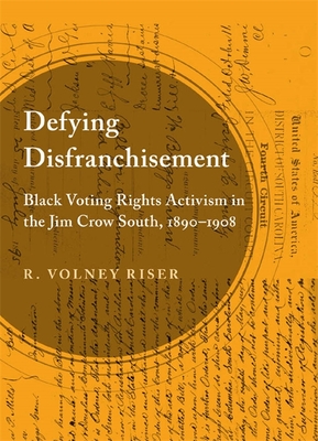 Defying Disfranchisement: Black Voting Rights Activism in the Jim Crow South, 1890-1908 By R. Volney Riser Cover Image