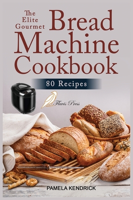 The Elite Gourmet Bread Machine Cookbook: 80 Easy, Foolproof & Hands-Off  Recipes for Perfect Homemade Bread. Include 21-Day Meal Plan. (Paperback)