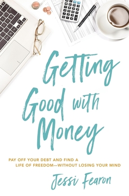 Getting Good with Money: Pay Off Your Debt and Find a Life of Freedom---Without Losing Your Mind By Jessi Fearon Cover Image