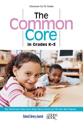 The Common Core in Grades K-3: Top Nonfiction Titles from School Library Journal and The Horn Book Magazine (Classroom Go-To Guides) Cover Image