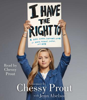 I Have the Right To: A High School Survivor's Story of Sexual Assault, Justice, and Hope By Chessy Prout, Jenn Abelson, Chessy Prout (Read by) Cover Image