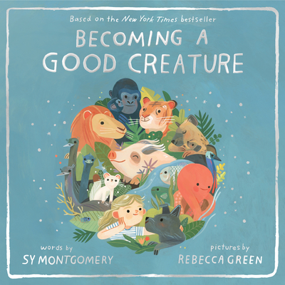 Becoming a Good Creature By Sy Montgomery, Rebecca Green (Illustrator) Cover Image