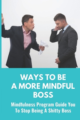 Ways To Be A More Mindful Boss: Mindfulness Program Guide You To Stop Being A Shitty Boss: Mindfulness For Boss Cover Image