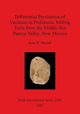 Differential Persistence of Variation in Prehistoric Milling Tools from the Middle Rio Puerco Valley, New Mexico (BAR International #1594)
