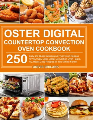 Oster Digital Countertop Convection Oven Cookbook: 250 Easy and Quick Delicious Air Fryer Oven Recipes for Your New Oster Digital Convection Oven- Bak Cover Image