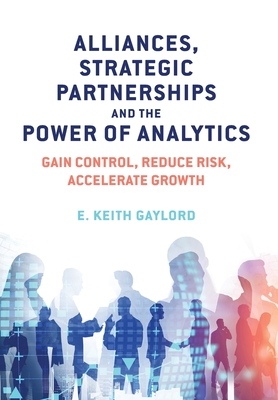 Alliances, Strategic Partnerships and the Power of Analytics: Gain Control, Reduce Risk and Accelerate Growth By E. Keith Gaylord Cover Image