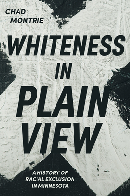 Whiteness in Plain View: A History of Racial Exclusion in Minnesota By Chad Montrie Cover Image