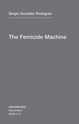 The Femicide Machine (Semiotext(e) / Intervention Series #11)