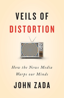 Veils of Distortion: How the News Media Warps Our Minds By John Zada Cover Image