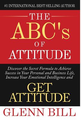 The ABC's of Attitude: Discover Your Secret Formula to Achieve Success in Your Personal and Business Life, Increase Your Emotional Intelligen (Attitude Is Everything)