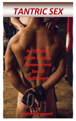 Tantric Sex: An Effective Guide to Love, Romance and Sexual Fulfillment By Richard Maxwell Cover Image