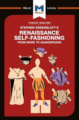 An Analysis of Stephen Greenblatt's Renaissance Self-Fashioning: From More to Shakespeare (Macat Library)