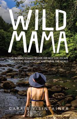 Wild Mama: One Woman's Quest to Live Her Best Life, Escape Traditional Parenthood, and Travel the World By Carrie Visintainer Cover Image