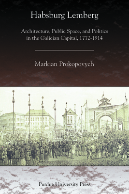 Habsburg Lemberg: Architecture, Public Space, and Politics in the Galician Capital, 1772-1914 (Central European Studies)