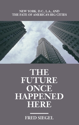 The Future Once Happened Here: New York, D.C., L.A., and the Fate of America's Big Cities Cover Image