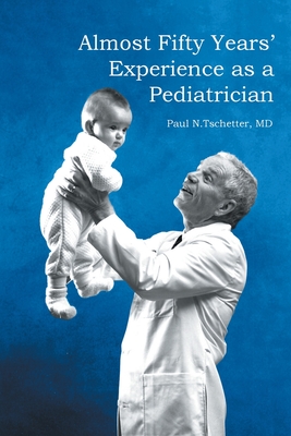 Almost Fifty Years' Experience as a Pediatrician By Paul N. Tschetter Cover Image