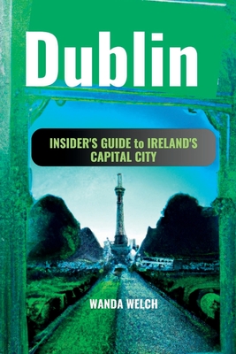 Dublin: Insider's Guide to Ireland's Capital City, from the Best Pubs to Secret Walkways & more (The Wanderlust Chronicles)