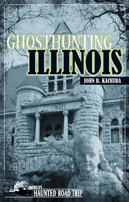 Ghosthunting Illinois (America's Haunted Road Trip) By John B. Kachuba Cover Image
