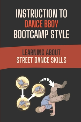 Instruction To Dance BBoy Bootcamp Style: Learning About Street Dance Skills: Fact Of Bboy Bootcamp Style By Jeanna Alampi Cover Image