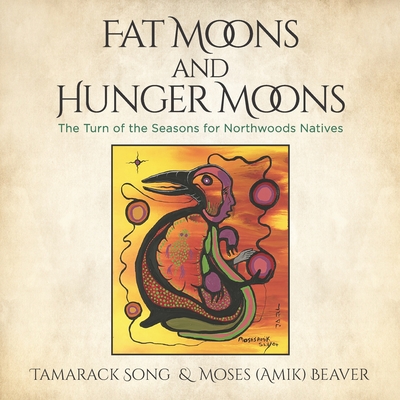 Fat Moons and Hunger Moons: The Turn of the Seasons for Northwoods Natives By Moses Amik Beaver, Tamarack Song Cover Image