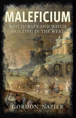 Maleficium: Witchcraft and Witch Hunting in the West By Gordon Napier Cover Image