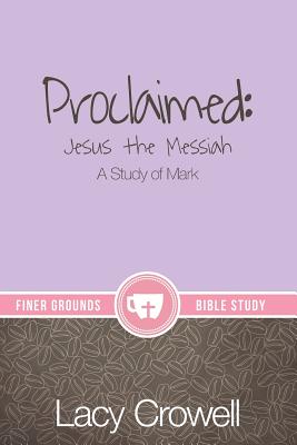 Proclaimed: Jesus the Messiah: A Study of Mark (Finer Grounds) Cover Image