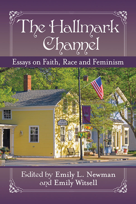 The Hallmark Channel: Essays on Faith, Race and Feminism By Emily L. Newman (Editor), Emily Witsell (Editor) Cover Image