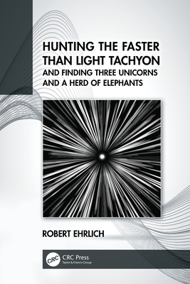 Hunting the Faster than Light Tachyon, and Finding Three Unicorns and a Herd of Elephants By Robert Ehrlich Cover Image